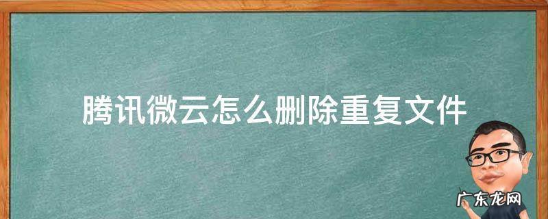 腾讯微云文件被删除了如何恢复 腾讯微云怎么删除重复文件