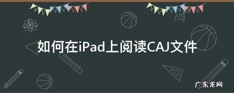 如何在iPad上阅读CAJ文件 ipad上怎么阅读caj文件