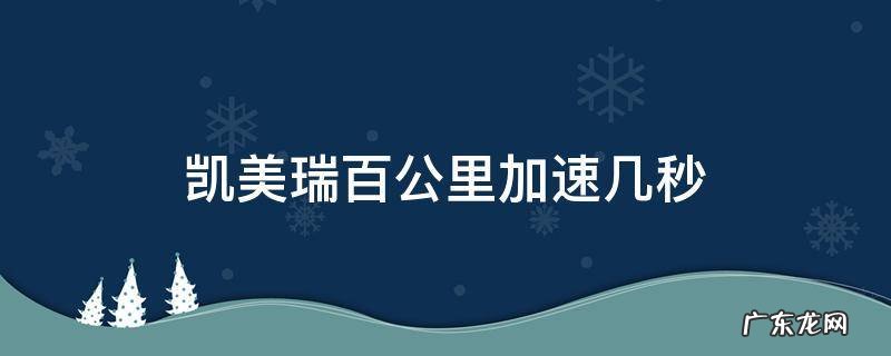 2.0l凯美瑞百公里加速几秒 凯美瑞百公里加速几秒