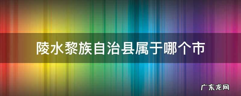 陵水黎族自治县属于哪个市 陵水黎族自治县属于哪个市管辖