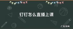 手机钉钉怎么直播上课 钉钉怎么直播上课