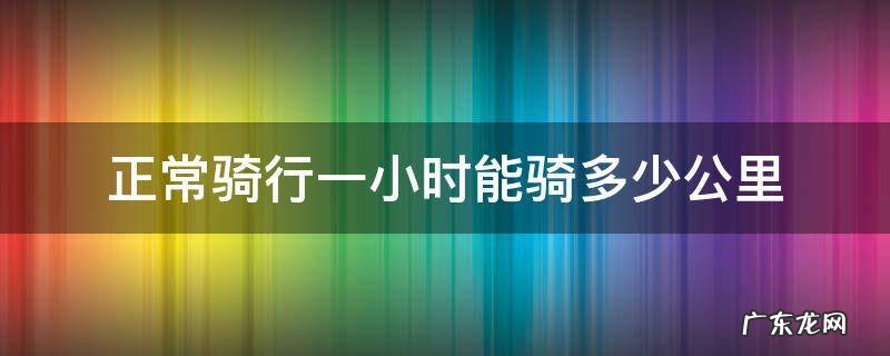 正常骑行一分钟能骑多少公里 正常骑行一小时能骑多少公里