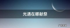 光遇从哪献祭 光遇在哪献祭