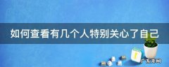 如何查看有几个人特别关心了自己 怎么查看有几个人特别关心了自己
