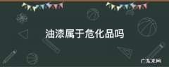 油漆属于危化品吗 油漆算危险品吗
