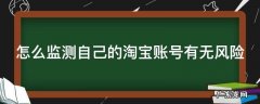 怎么监测自己的淘宝账号有无风险 怎么监测自己的淘宝账号有无风险呢