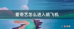 爱奇艺怎么进入纸飞机 爱奇艺纸飞机功能怎么不见了