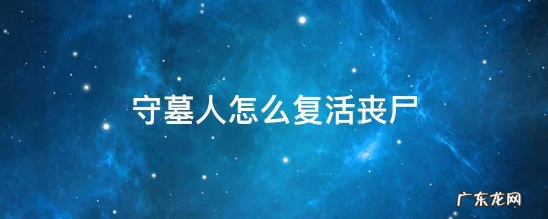 守墓人怎么复活丧尸 手机守墓人怎么复活丧尸