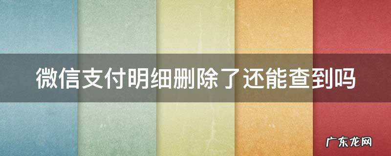 微信支付明细删除了还能查到吗 微信支付明细删除了还能查到吗怎样查找微信邮箱地址