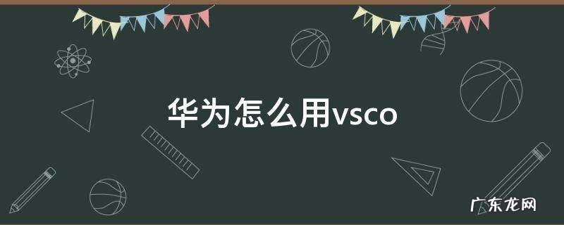 华为怎么用YouTube 华为怎么用vsco