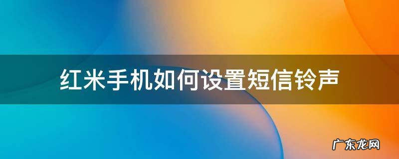 红米怎么改电话铃声 红米手机如何设置短信铃声