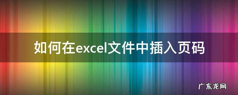 在excel文件里怎样添加页码 如何在excel文件中插入页码