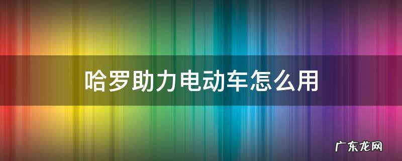 哈罗助力电动车怎么用 哈罗电动助力车怎么收费