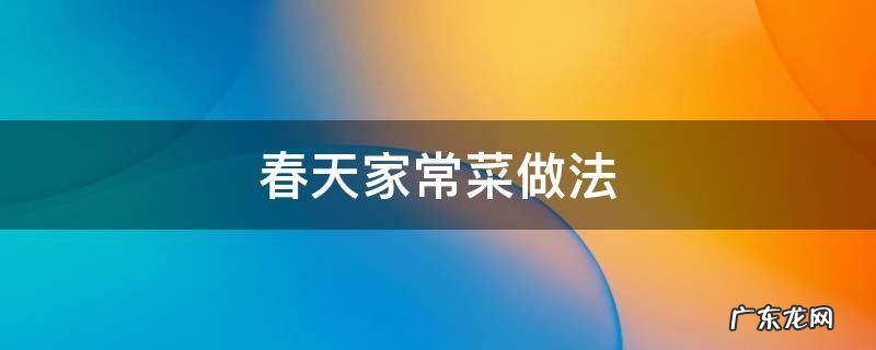 春天家常菜做法 春天做菜食谱