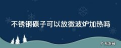不锈钢碟子可以放微波炉加热吗有毒吗 不锈钢碟子可以放微波炉加热吗