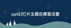 PPT主题哪里设置 ppt幻灯片主题在哪里设置