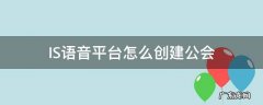 IS语音平台怎么创建公会 is语音怎么开通会员