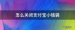 怎么关闭支付宝小钱袋 支付宝小钱袋怎么关掉