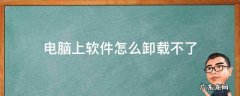 电脑上的软件卸载不了怎么办 电脑上软件怎么卸载不了
