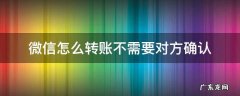 微信怎么转账不需要对方确认 微信可以直接转账不需要对方确认吗