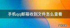 怎样用手机查看qq邮箱文件 手机qq邮箱收到文件怎么查看