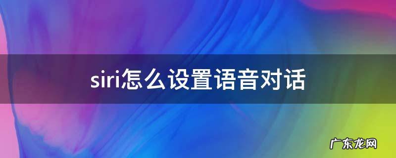 siri怎么设置语音对话而不是打字 siri怎么设置语音对话