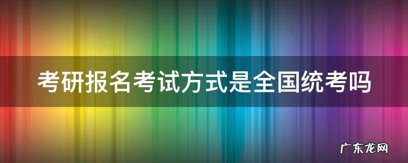 考研报名考试方式是全国统考吗