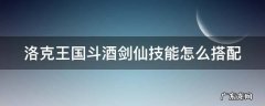 洛克王国斗酒剑仙怎么培养 洛克王国斗酒剑仙技能怎么搭配