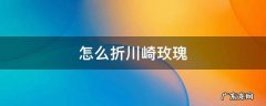 怎么折川崎玫瑰花简单 怎么折川崎玫瑰