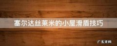 塞尔达丝莱米的小屋滑盾技巧 塞尔达怎么滑盾教程