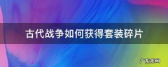 古代战争装备兑换怎么用 古代战争如何获得套装碎片