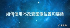 如何使用PS改变图像位置和姿势 如何使用ps改变图像位置和姿势大小