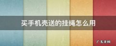 买手机壳送的挂绳怎么用视频 买手机壳送的挂绳怎么用