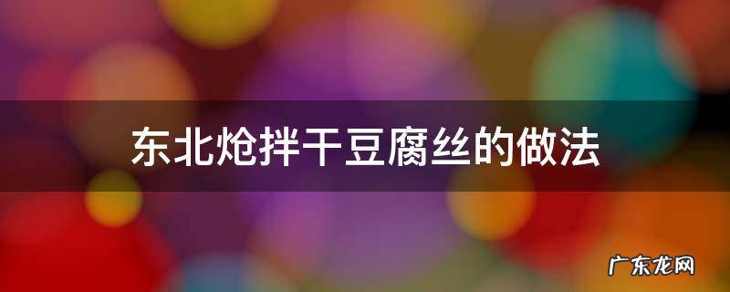 东北炝拌干豆腐丝的做法 怎样做炝拌干豆腐丝好吃