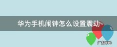 华为手机闹钟怎么设置震动 华为手机闹钟怎么设置震动无铃声