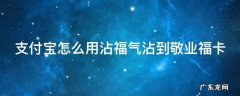 支付宝怎么粘敬业福 支付宝怎么用沾福气沾到敬业福卡