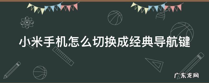 小米手机怎么切换成经典导航键模式 小米手机怎么切换成经典导航键