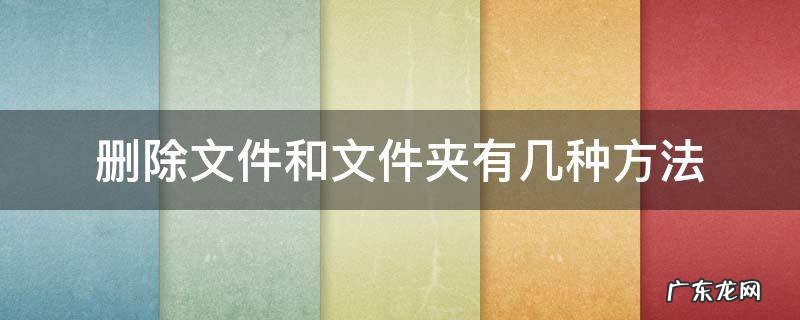 删除文件和文件夹有几种方法 删除文件或文件夹有哪几种方法