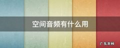 空间音频有什么用 耳机空间音频有什么用