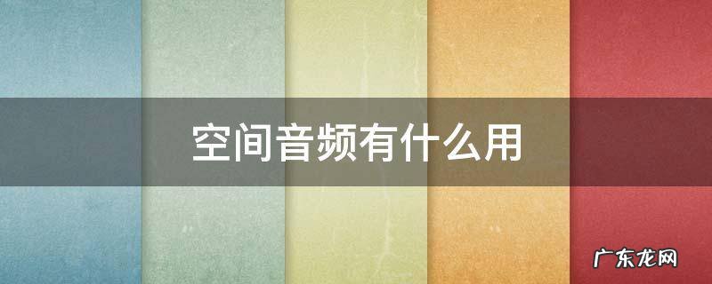 空间音频有什么用 耳机空间音频有什么用