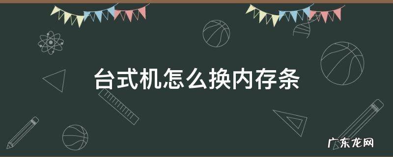 电脑主机怎么换内存条 台式机怎么换内存条