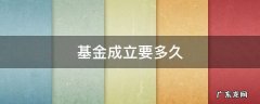 基金成立要多久时间 基金成立要多久