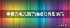 手机充电100%还要继续充吗 手机充电充满了继续充有影响吗