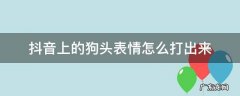 抖音上的狗头表情怎么打出来 抖音上面的狗头表情如何打出来