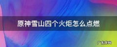 原神雪山四个火炬一个冰柱 原神雪山四个火炬怎么点燃