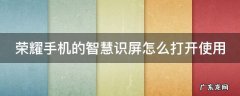 荣耀手机的智慧识屏怎么打开使用 荣耀手机的智慧识屏怎么打开使用教程
