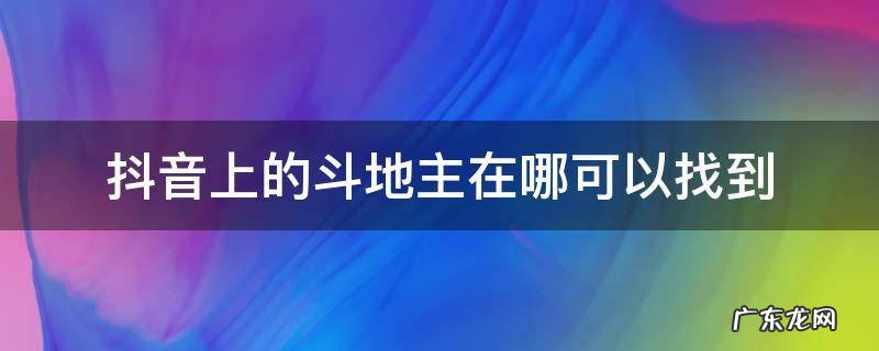 抖音里的斗地主怎么没了 抖音上的斗地主在哪可以找到
