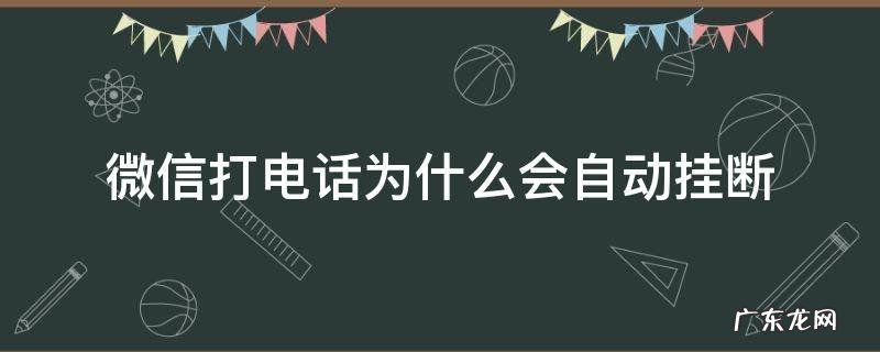 微信打电话为什么会自动挂断不显示 微信打电话为什么会自动挂断
