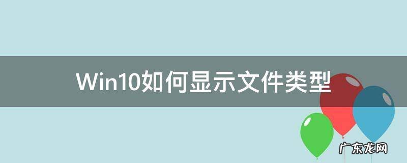 win10怎么显示文件类型 Win10如何显示文件类型
