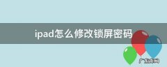 iPad锁屏密码修改 ipad怎么修改锁屏密码